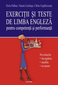 Exercitii si teste de limba engleza pentru competenta si performanta. Nivelurile incepator-mediu-avansat de Horia Hulban