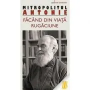 Facand din viata rugaciune - metropolitul Antonie de Suroj de Antonie de Suroj