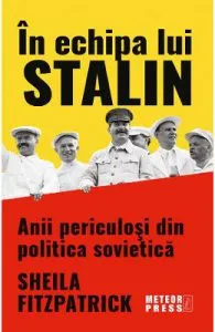 In echipa lui Stalin. Anii periculosi din politica sovietica de Sheila Fitzpatrick