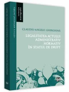 Legalitatea actului administrativ normativ in statul de drept de Claudiu Gherghina