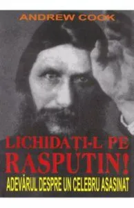 Lichidati-l pe Rasputin! Adevarul despre un celebru asasinat de Andrew Cook