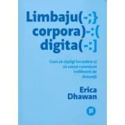 Limbajul corporal digital. Cum sa castigi incredere si sa creezi conexiuni indiferent de distanta de Erica Dhawan