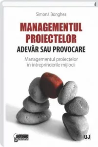 Managementul proiectelor. Adevar sau provocare - Managementul proiectelor in intreprinderile mijlocii de Simona Bonghez