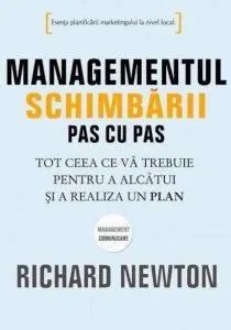 Managementul schimbarii pas cu pas. Tot ceea ce va trebuie pentru a alcatui si a realiza un plan de Richard Newton