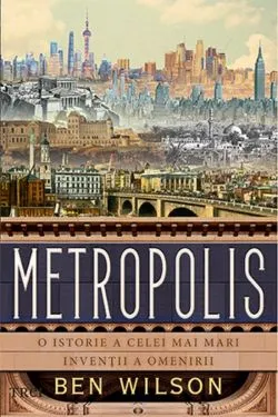 Metropolis. O istorie a celei mai mari inventii a omenirii de Ben Wilson