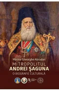 Mitropolitul Andrei Saguna. O biografie culturala de Mircea-gheorghe Abrudan