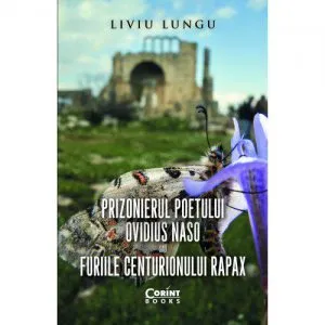 Prizonierul poetului Ovidius Naso sau Furiile centurionului Rapax de Liviu Lungu