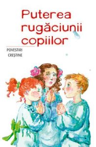 Puterea rugaciunii copiilor. Povestiri crestine