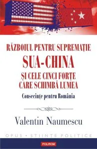 Războiul pentru supremație. SUA-China și cele cinci forțe care schimbă lumea. Consecințe pentru România de Valentin Naumescu