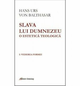 Slava lui Dumnezeu - o estetica teologica. Vol I - Vedrea formei