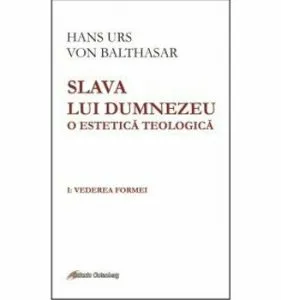 Slava lui Dumnezeu - o estetica teologica. Vol I - Vedrea formei de Hans Urs von Balthasar
