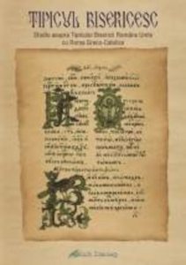 Tipicul bisericesc. Studiu asupra Tipicului Bisericii Romane Unite cu Roma Greco-Catolice