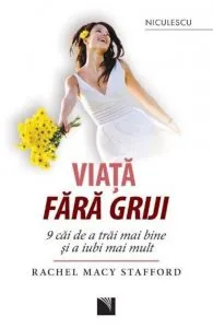 Viata fara griji. 9 cai de a trai mai bine si a iubi mai mult de Rachel Macy Stafford
