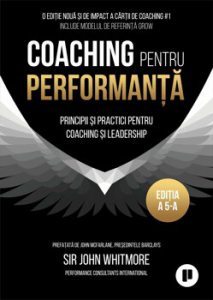 Coaching pentru performanta. Principii si practici pentru coaching si leadership. Editia a 5-a