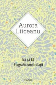 Ea si El. Biografia unei relatii (Editia 2016) de Aurora Liiceanu