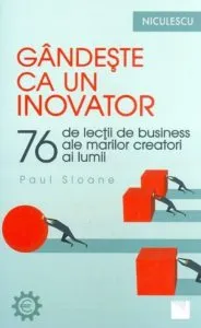 Gandeste ca un inovator. 76 de inovatori si ganditori si ce pot ei sa va invete de Paul Sloane
