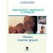 Ghidul mamei grijulii. Larousse. Biblioteca Medicala a Familiei de Larousse