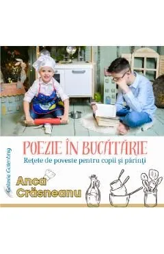 Poezie in bucatarie. Retete de poveste pentru copii si parinti de Anca Crasneanu