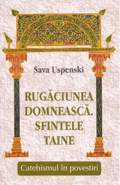 Rugaciunea domneasca. Sfintele taine. Catehismul in povestiri de Sava Uspenski