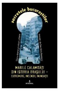 Secretele Bucurestilor vol.22: Marile calamitati din istoria orasului