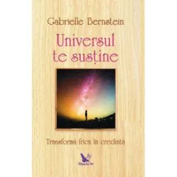 Universul te sustine. Transforma-ti frica in credinta de Gabrielle Bernstein