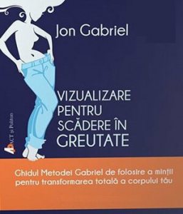 Vizualizare pentru scadere in greutate. Ghidul Metodei Gabriel de folosire a mintii pentru transformarea totala a corpului tau - editia 2