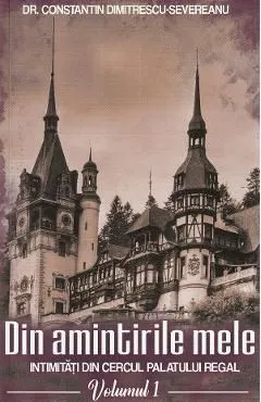 Din amintirile mele. Intimitati din cercul palatului regal Vol.1 de Constantin Dimitrescu-Severeanu