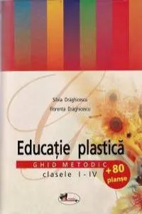 Educatie plastica. Ghid metodic clasele I-IV de Silvia Draghicescu