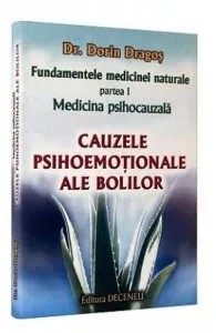Fundamentele medicinei naturale - partea I. Medicina psihocauzala. Cauzele psihoemotionale ale bolilor - Principii Generale de Dorin Dragos