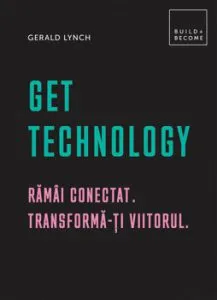 Get Technology: Ramai conectat. Transforma-ti viitorul de Gerald Lynch