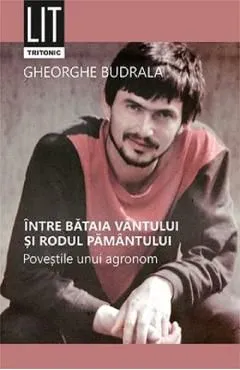 Intre bataia vantului si rodul pamantului. Povestile unui agronom de Gheorghe Budrala