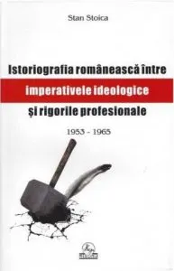 Istoriografia romaneasca intre imperative ideologice si rigori profesionale de Stan Stoica