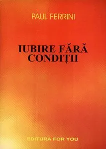 Iubire fara conditii, Reflectii ale Mintii Christice, Vol. 1 de Paul Ferrini