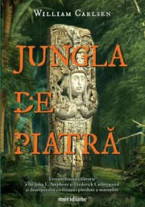 Jungla de piatra. Extraordinara calatorie a lui L. Stephens si Frederick Catherwood si descoperirea civilizatiei pierdute a mayasilor