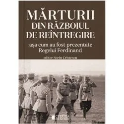 Marturii din razboiul de intregire. Asa cum au fost prezentate Regelui Ferdinand. Editia a 2-a de Sorin Cristescu