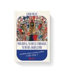 Moldova, sfanta coroana si regii Jagielloni. Vasalitate, putere si gandire politica (1387-1526) de Liviu Pilat