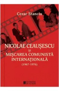 Nicolae Ceausescu si miscarea comunista internationala (1967-1976) de Cezar Stanciu