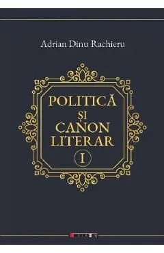 Politica si canon literar Vol.1 de Adrian Dinu Rachieru