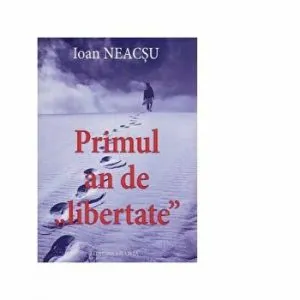 Primul an de libertate de Ioan Neacsu