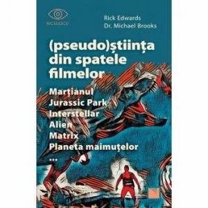 Pseudo-Stiinta din spatele filmelor. Martianul, Jurassic Park, Interstellar, Alien, Matrix, Planeta maimutelor
