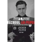 Razboiul lui Peiper. Anii de razboi ai liderului SS Jochen Peiper, 1941–1944 de Danny S. Parker