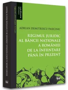 Regimul juridic al Băncii Naționale a României de la înființare până în prezent de Adrian Dumitrescu-Pasecinic