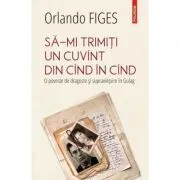 Sa-mi trimiti un cuvint din cind in cind. O poveste de dragoste si supravietuire in Gulag de Orlando Figes