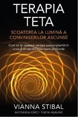 Terapia Teta. Scoaterea la lumina a convingerilor ascunse de Vianna Stibal