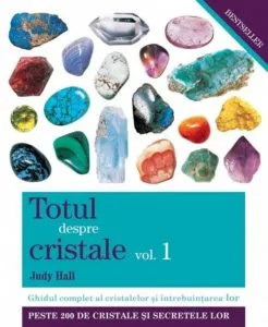 Totul despre cristale, Vol. 1: Ghidul complet al cristalelor si intrebuintarea lor de Judy Hall