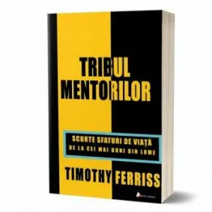 Tribul mentorilor. Scurte sfaturi de viata de la cei mai buni din lume de Timothy Ferriss