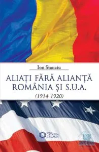 Aliati fara alianta Romania si SUA (1914-1920) de Ion Stanciu