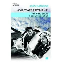 Aviatoarele Romaniei. Din inaltul cerului in beciurile Securitatii de Sorin Turturica