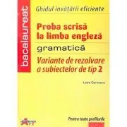 Bacalaureat Limba Engleza. Variante de rezolvare a subiectelor de tip II. Ghidul invatarii eficiente. Gramatica de Luiza Gervescu