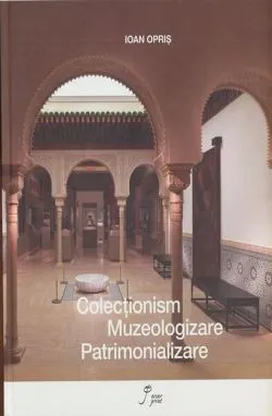 Colecționism. Muzeologizare. Patrimonializare (RESIGILAT)